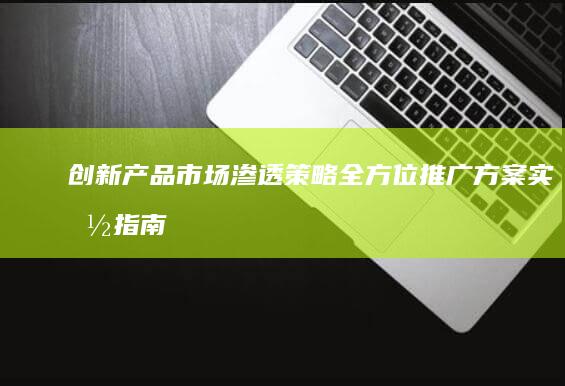 创新产品市场渗透策略：全方位推广方案实施指南